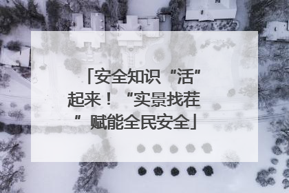 安全知识“活”起来！“实景找茬”赋能全民安全