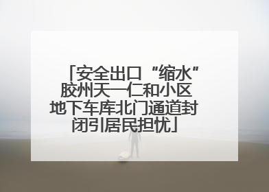 安全出口“缩水” 胶州天一仁和小区地下车库北门通道封闭引居民担忧