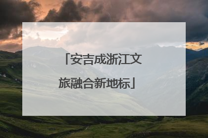 安吉成浙江文旅融合新地标