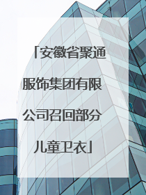 安徽省聚通服饰集团有限公司召回部分儿童卫衣