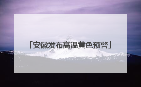 安徽发布高温黄色预警