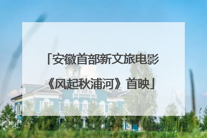 安徽首部新文旅电影《风起秋浦河》首映