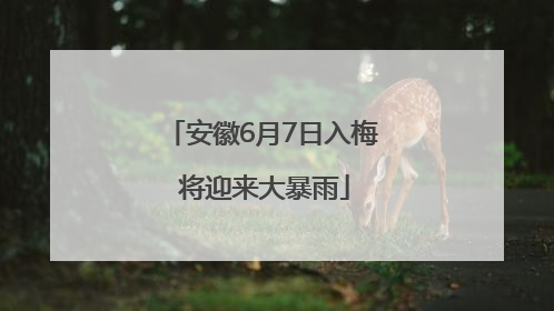 安徽6月7日入梅 将迎来大暴雨
