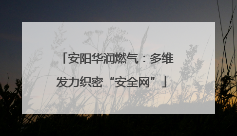 安阳华润燃气：多维发力织密“安全网”