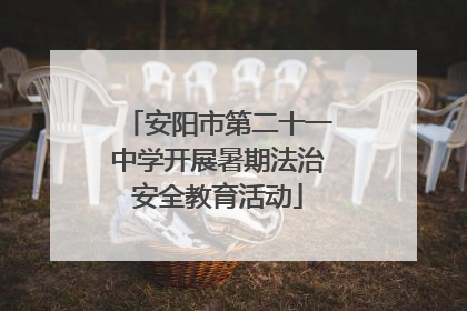安阳市第二十一中学开展暑期法治安全教育活动