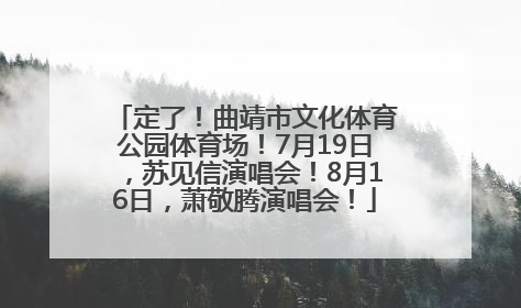 定了！曲靖市文化体育公园体育场！7月19日，苏见信演唱会！8月16日，萧敬腾演唱会！