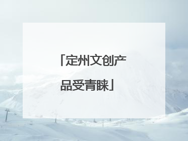 定州文创产品受青睐