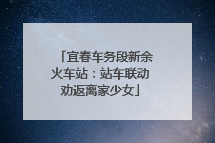 宜春车务段新余火车站：站车联动劝返离家少女