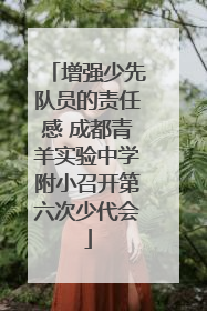 增强少先队员的责任感 成都青羊实验中学附小召开第六次少代会