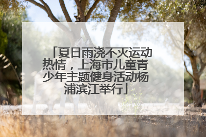 夏日雨浇不灭运动热情，上海市儿童青少年主题健身活动杨浦滨江举行