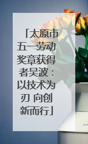 太原市五一劳动奖章获得者吴波：以技术为刃 向创新而行