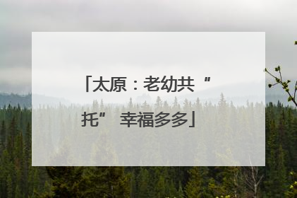 太原：老幼共“托” 幸福多多