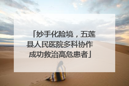 妙手化险境，五莲县人民医院多科协作成功救治高危患者