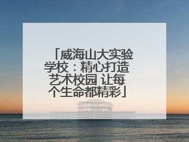 威海山大实验学校：精心打造艺术校园 让每个生命都精彩