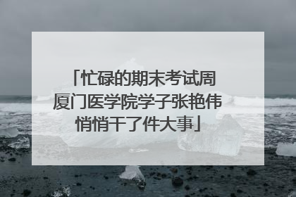 忙碌的期末考试周 厦门医学院学子张艳伟悄悄干了件大事
