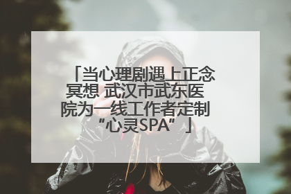 当心理剧遇上正念冥想 武汉市武东医院为一线工作者定制“心灵SPA”