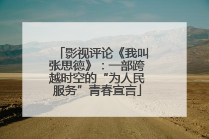影视评论《我叫张思德》：一部跨越时空的“为人民服务”青春宣言