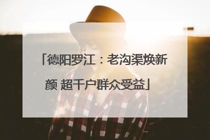德阳罗江：老沟渠焕新颜 超千户群众受益
