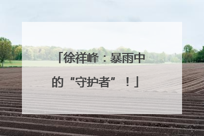 徐祥峰：暴雨中的“守护者”！