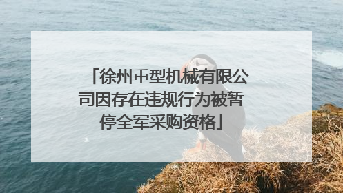 徐州重型机械有限公司因存在违规行为被暂停全军采购资格