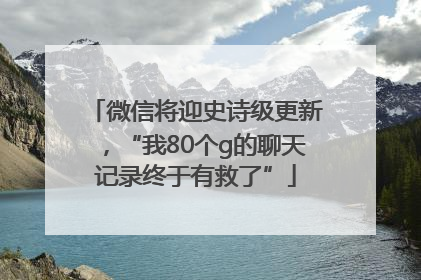 微信将迎史诗级更新，“我80个g的聊天记录终于有救了”