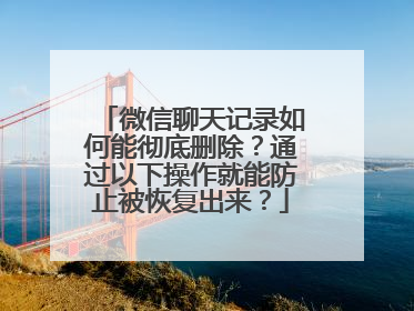微信聊天记录如何能彻底删除？通过以下操作就能防止被恢复出来？