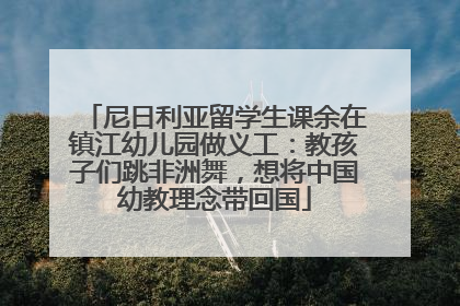 尼日利亚留学生课余在镇江幼儿园做义工：教孩子们跳非洲舞，想将中国幼教理念带回国