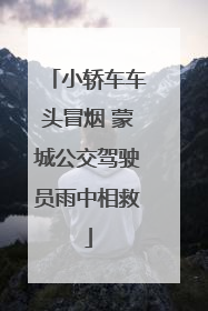 小轿车车头冒烟 蒙城公交驾驶员雨中相救