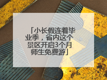 小长假连着毕业季，省内这个景区开启3个月师生免费游