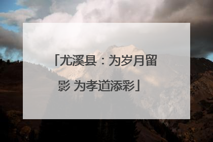尤溪县：为岁月留影 为孝道添彩