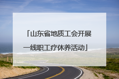 山东省地质工会开展一线职工疗休养活动