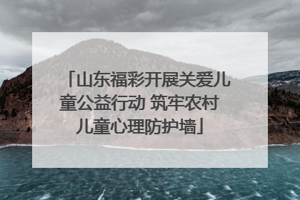 山东福彩开展关爱儿童公益行动 筑牢农村儿童心理防护墙
