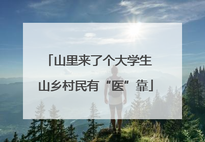 山里来了个大学生 山乡村民有“医”靠