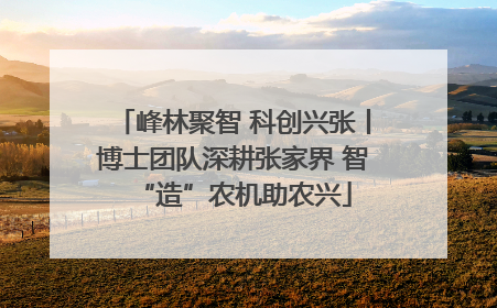 峰林聚智 科创兴张丨博士团队深耕张家界 智“造”农机助农兴