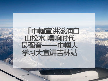 巾帼宣讲滋润白山松水 唱响时代最强音——巾帼大学习大宣讲吉林站引发热烈反响