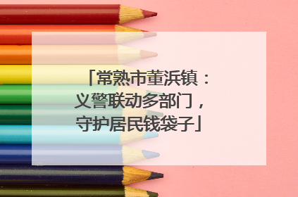 常熟市董浜镇：义警联动多部门，守护居民钱袋子