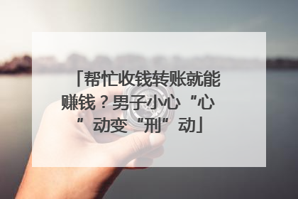 帮忙收钱转账就能赚钱？男子小心“心”动变“刑”动