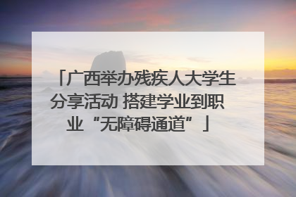 广西举办残疾人大学生分享活动 搭建学业到职业“无障碍通道”