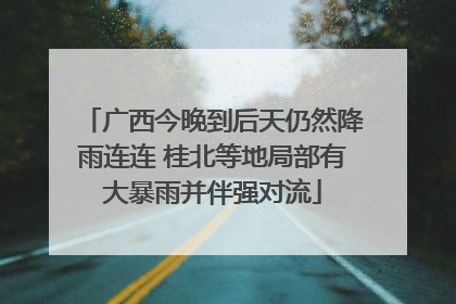 广西今晚到后天仍然降雨连连 桂北等地局部有大暴雨并伴强对流