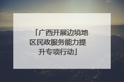 广西开展边境地区民政服务能力提升专项行动