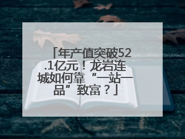 年产值突破52.1亿元！龙岩连城如何靠“一站一品”致富？