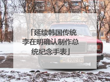 延续韩国传统 李在明确认制作总统纪念手表