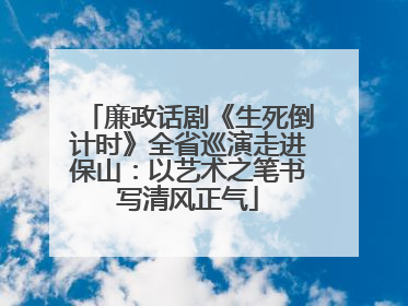 廉政话剧《生死倒计时》全省巡演走进保山：以艺术之笔书写清风正气