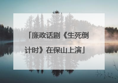 廉政话剧《生死倒计时》在保山上演
