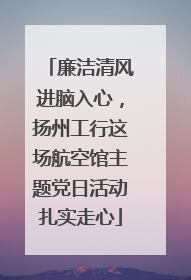 廉洁清风进脑入心，扬州工行这场航空馆主题党日活动扎实走心