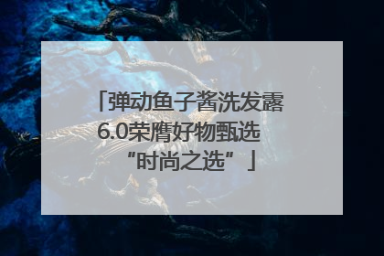 弹动鱼子酱洗发露6.0荣膺好物甄选“时尚之选”