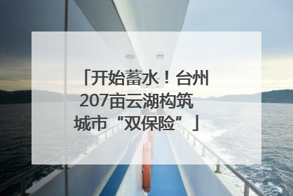 开始蓄水！台州207亩云湖构筑城市“双保险”