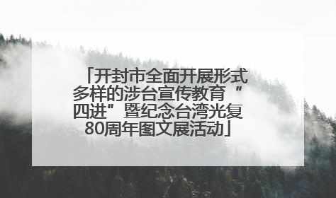开封市全面开展形式多样的涉台宣传教育“四进”暨纪念台湾光复80周年图文展活动