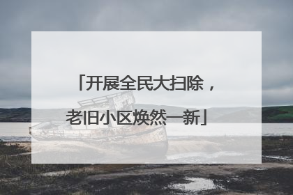 开展全民大扫除，老旧小区焕然一新