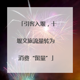 引客入堰，十堰文旅流量转为消费“留量”